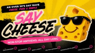 Say Cheese - An afternoon of pure anthem energy, strictly for grown ups.