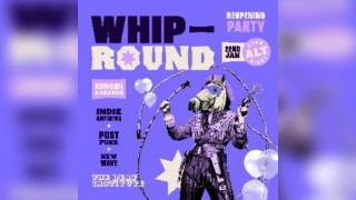 Whip Round | REOPENING PARTY