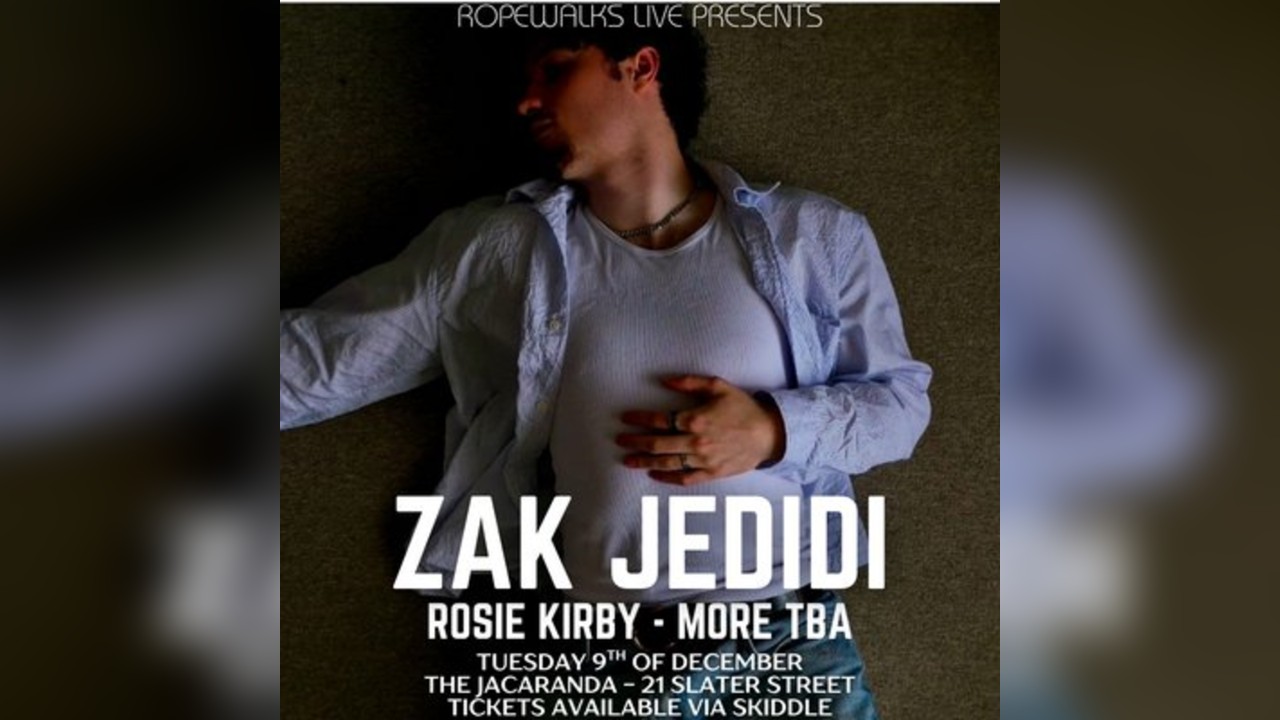 Zak Jedidi - Rosie Kirby - More TBA
