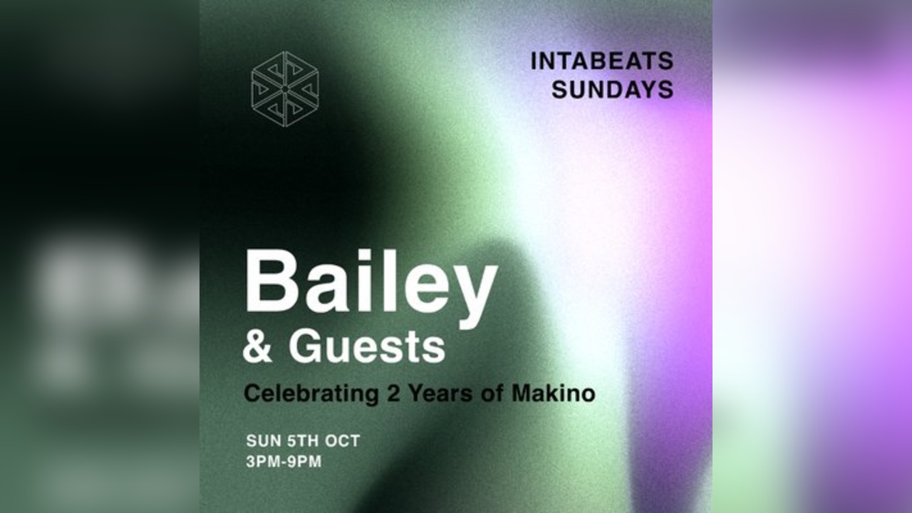 Intabeats Sundays x 2 Years of Makino: Bailey & Guests