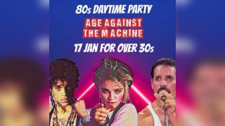 80s SPECIAL: Age Against The Machine Over 30s Daytime Party