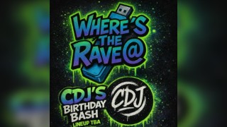 WHERES THE RAVE @ - Cdj's birthday bash