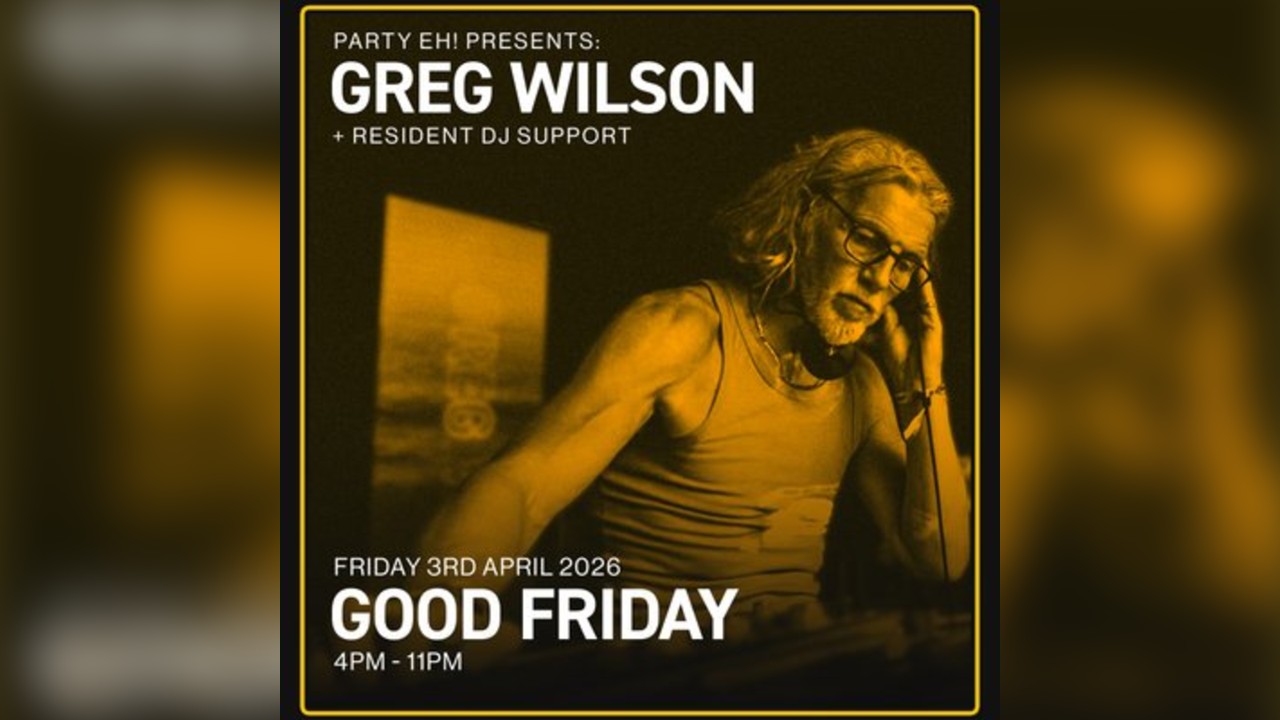 PARTY EH GOOD FRIDAY DISCO Presents: GREG WILSON + DJ Support