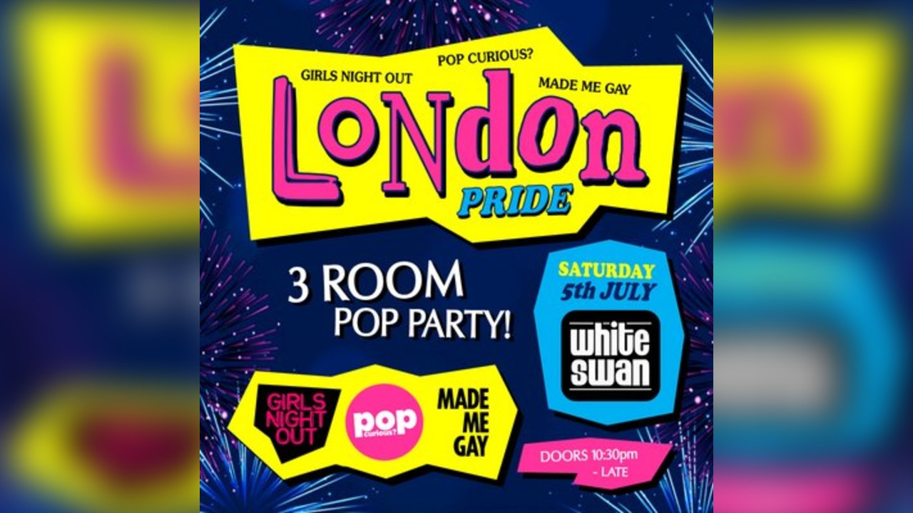 LONDON PRIDE: Girls Night Out + Pop Curious? + Made Me Gay