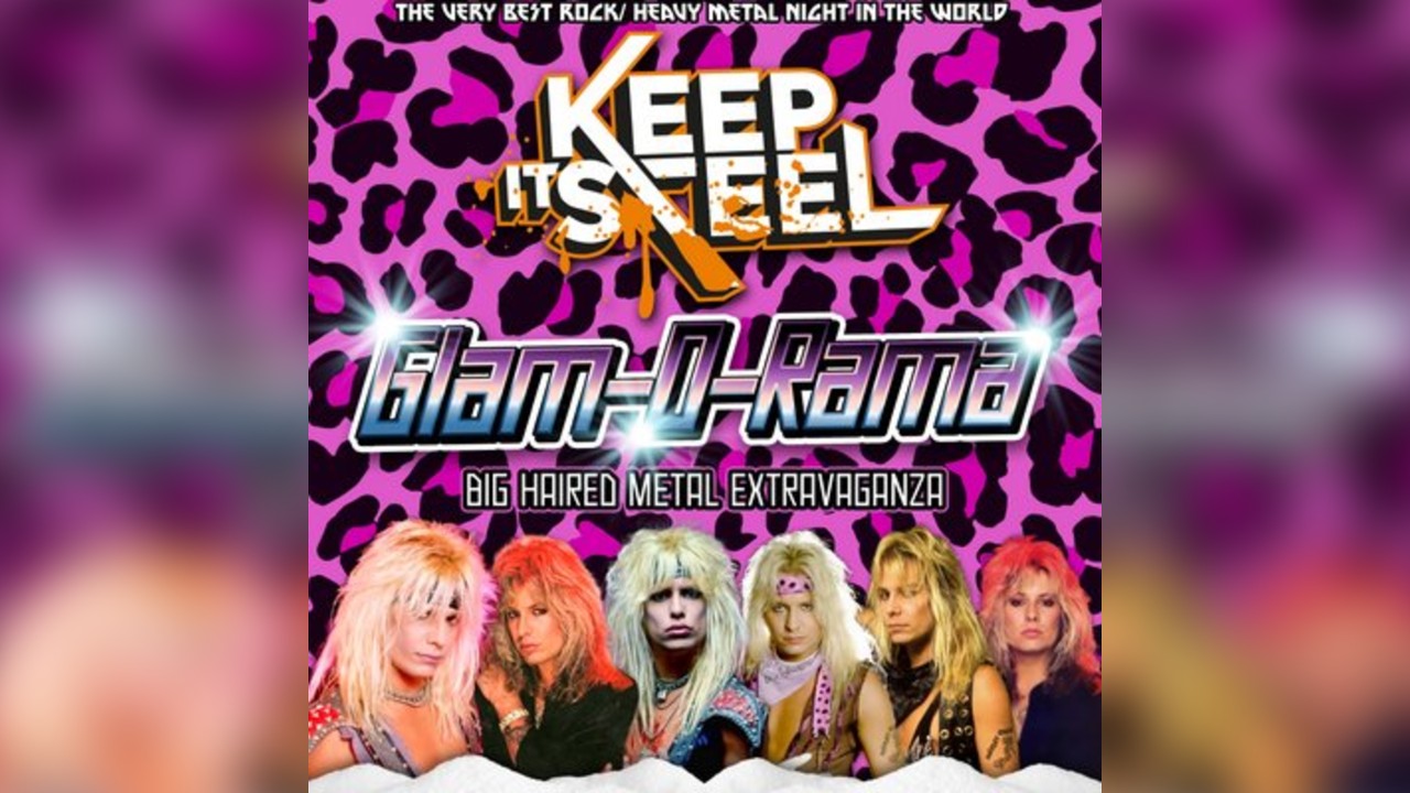 Keep it Steel : Glam-O-Rama Big Haired Metal Extravaganza