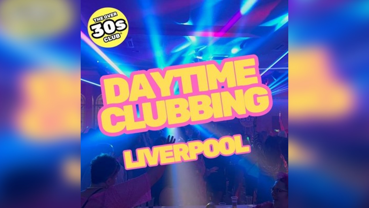 Daytime Clubbing - Over 30s - '80s, '90s and 00's - LIVERPOOL