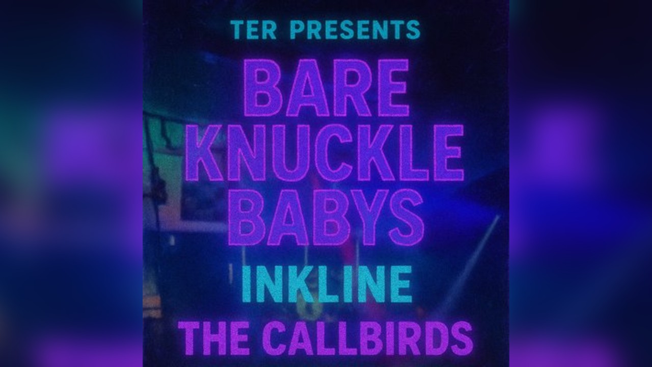 TER PRESENTS Bare Knuckle Babys, Inkline & The Call Birds