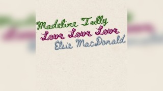 Madeline Tully, Love Love Love, and Elsie MacDonald