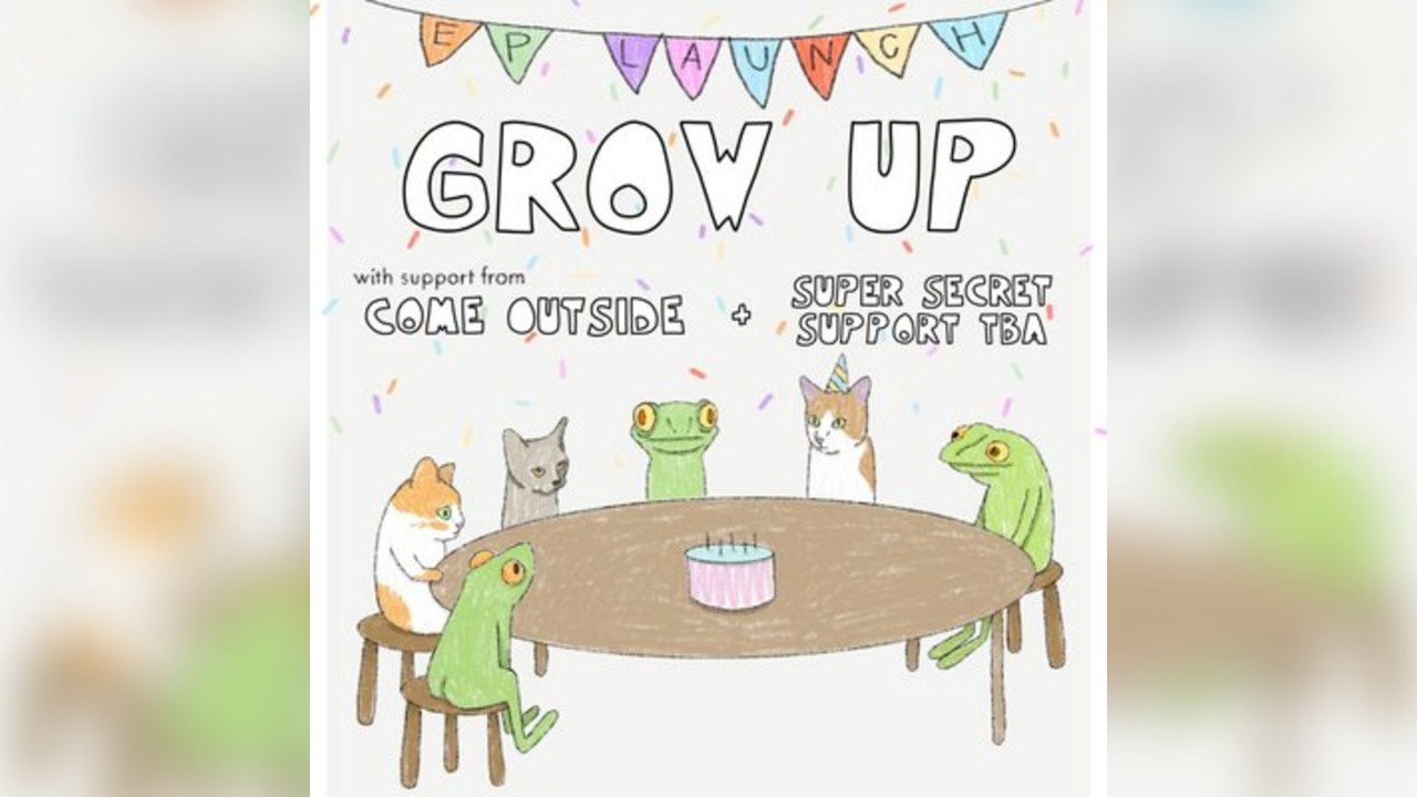 GROW UP - EP LAUNCH with Come Outside and (SUPER SECRET SUPPORT)