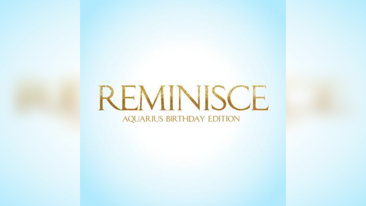 REMINISCE - Aquarius Birthday Edition