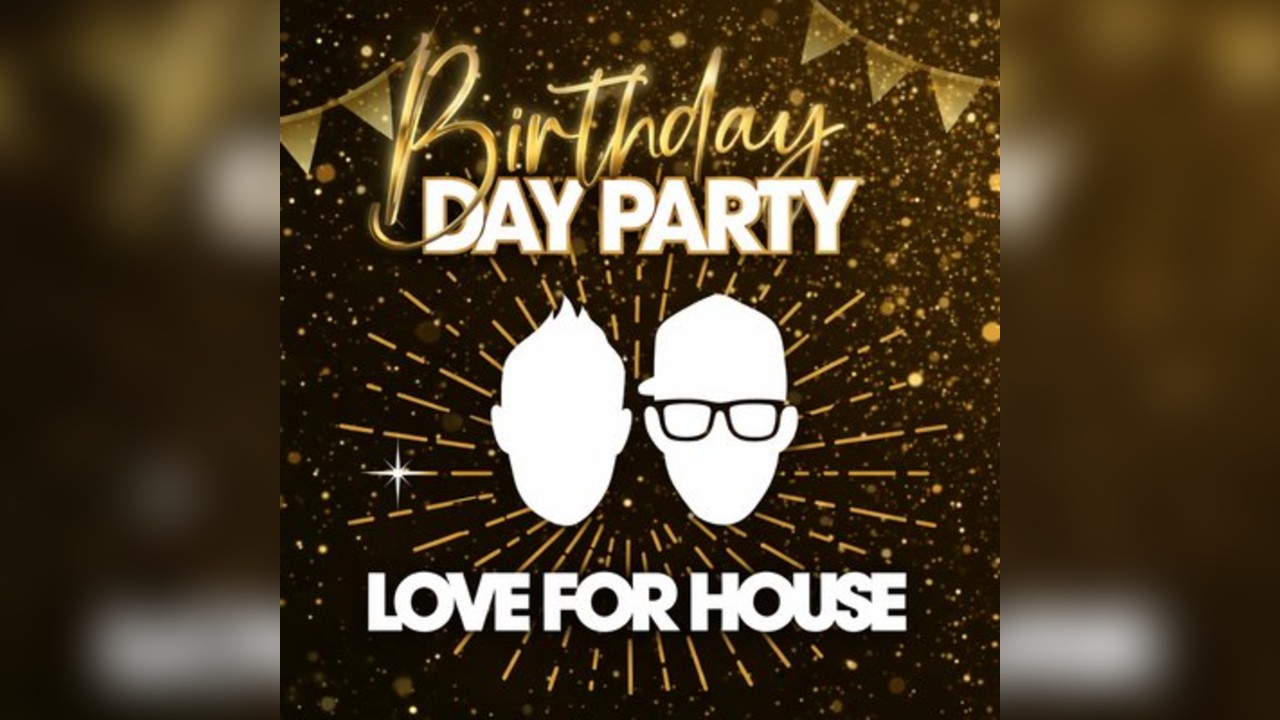 LOVE FOR HOUSE - OVER 30s 3RD BIRTHDAY DAY PARTY
