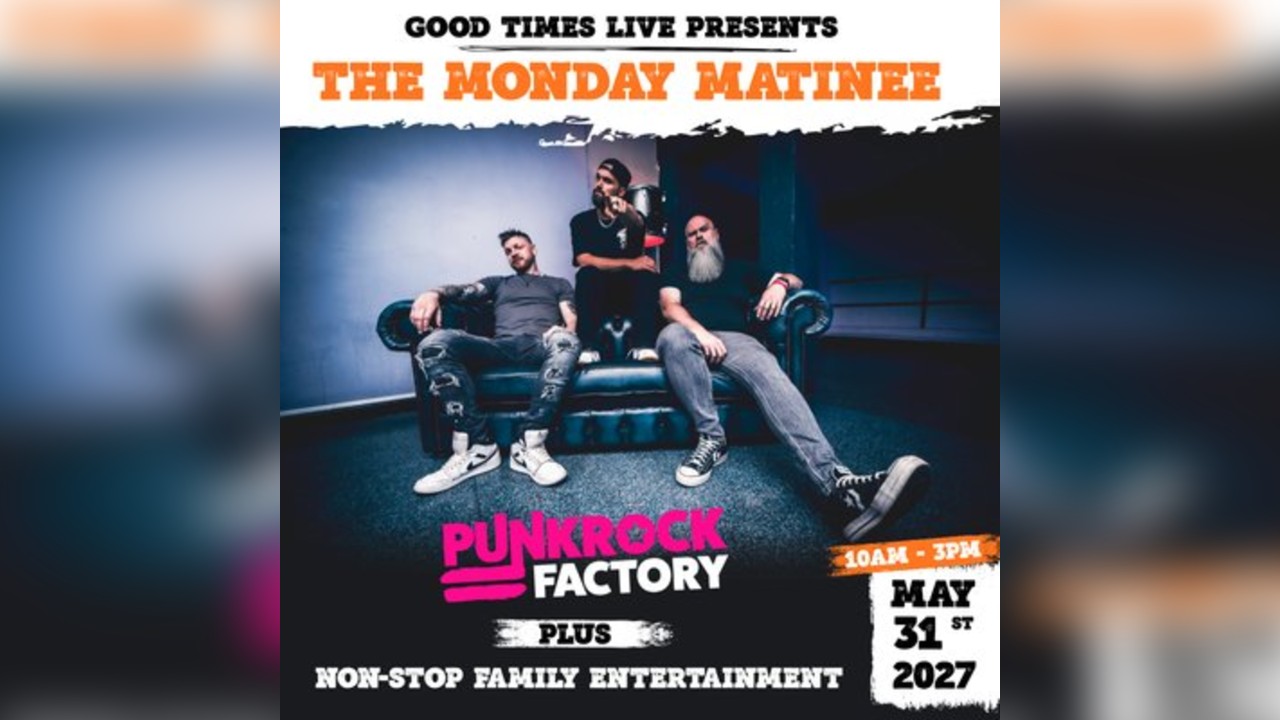 Good Times Presents Monday Matinee starring Punk Rock Factory