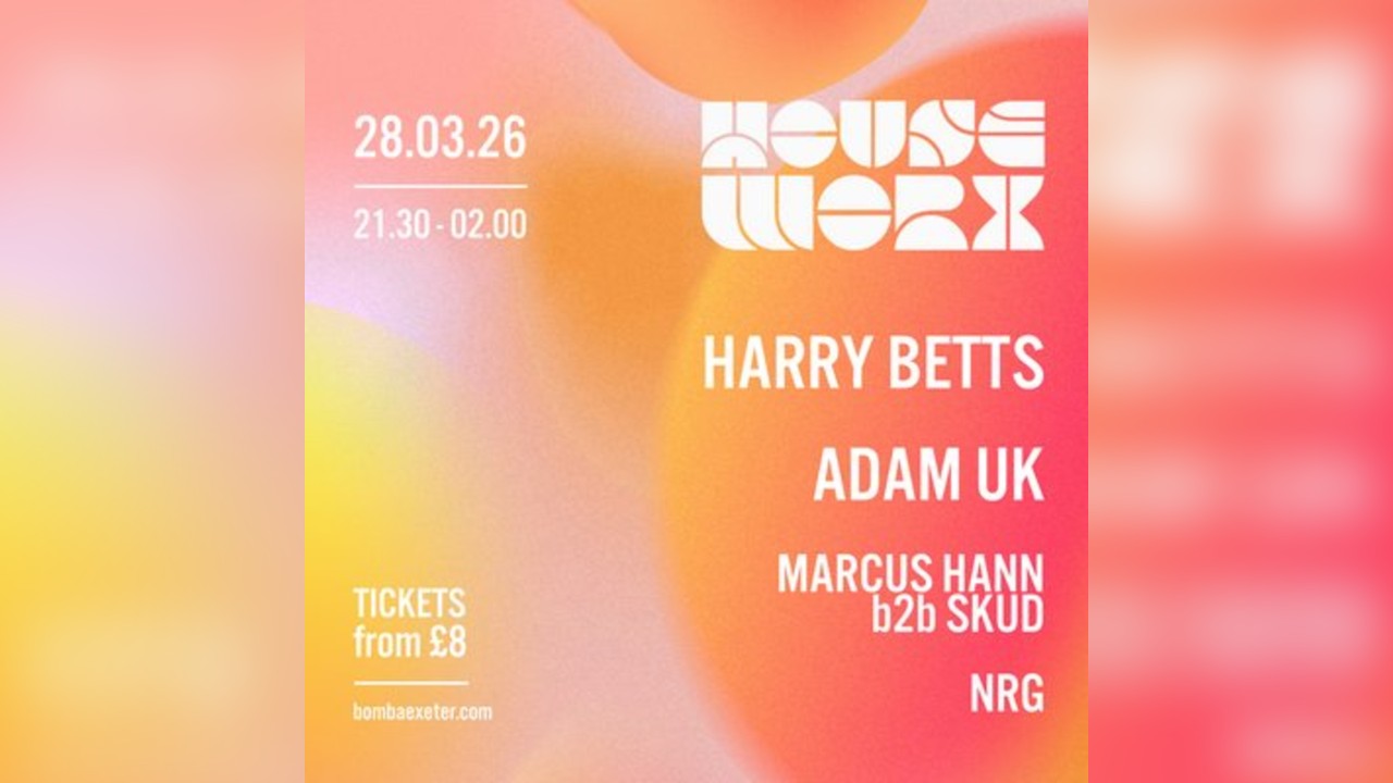 Houseworx | Harry Betts, Adam UK + more | 28.03.26 | Exeter