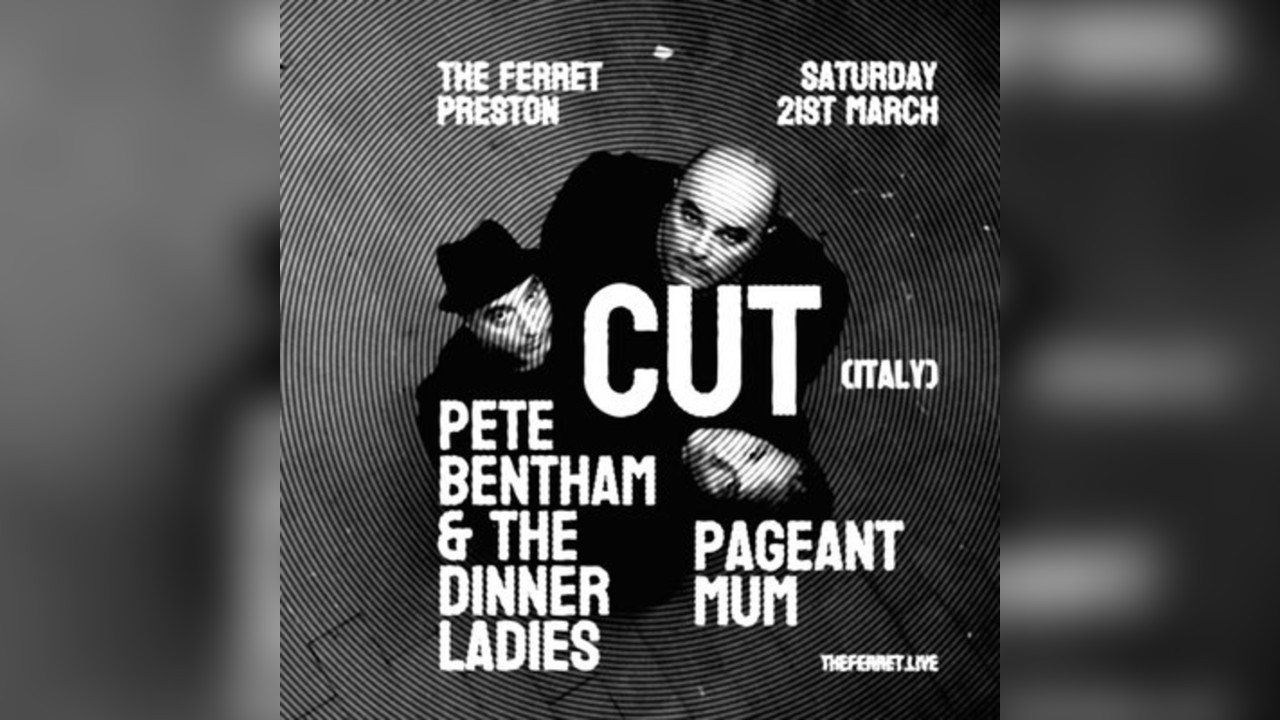 Cut (Italy) + Pete Bentham & The Dinner Ladies + Pageant Mum
