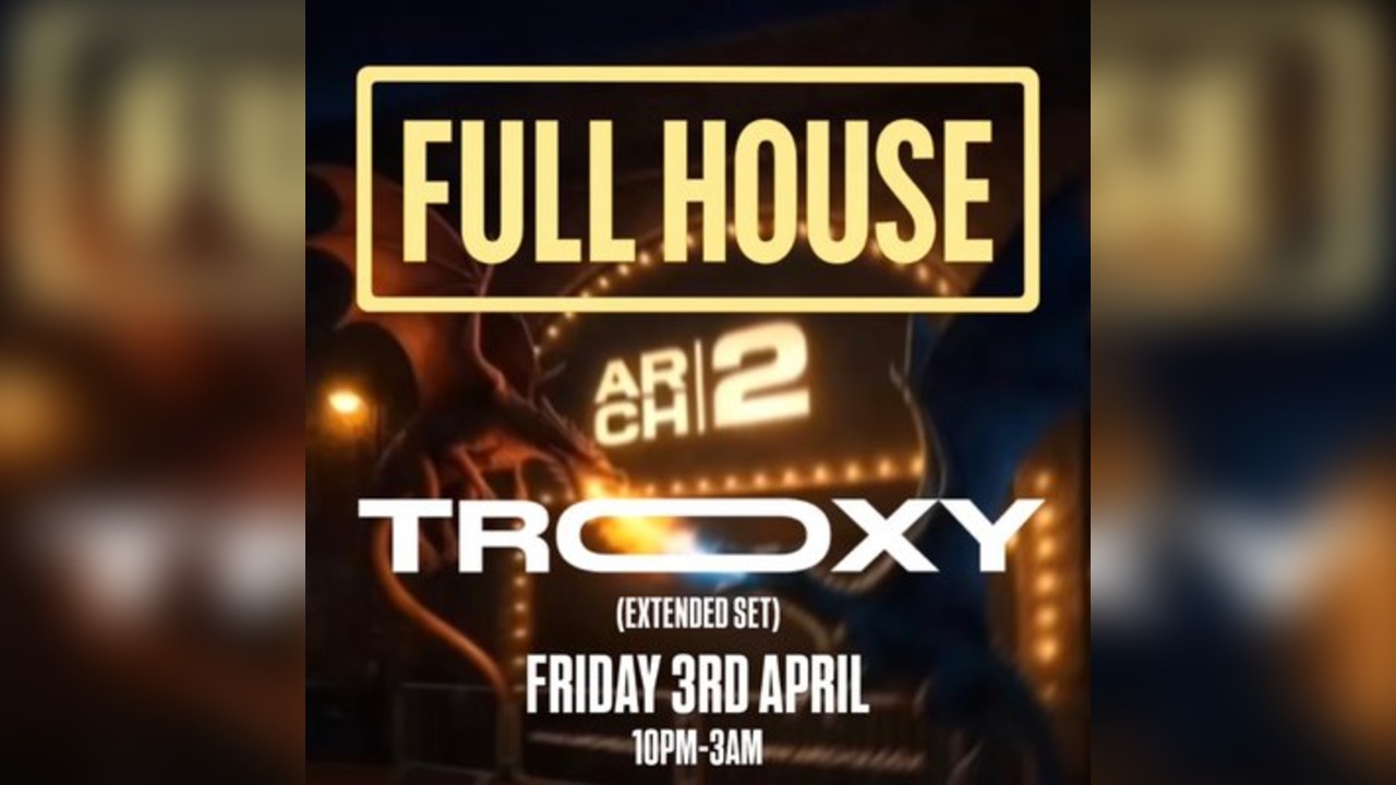 FULL HOUSE presents: TROXY at ARCH2