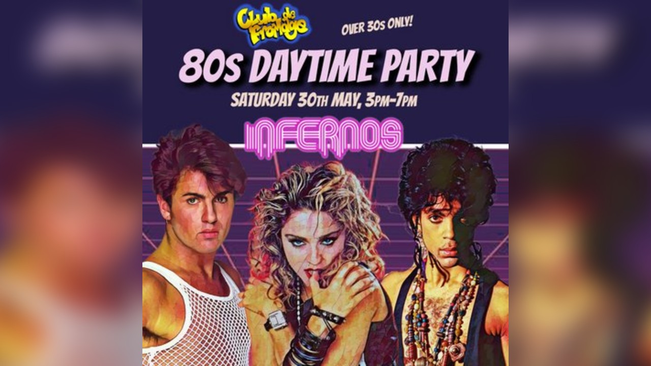 Club de Fromage 80s Party INFERNOS, CLAPHAM: 3pm-7pm, 30th May
