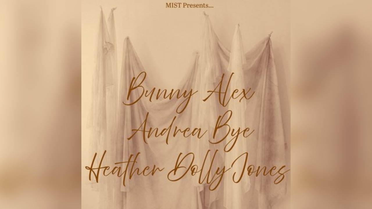 MIST Presents: Andrea Bye, Heather Dolly Jones, Bunny Alex
