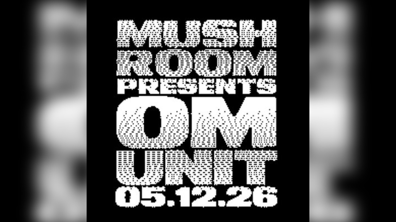 The Mush Room Presents OM UNIT