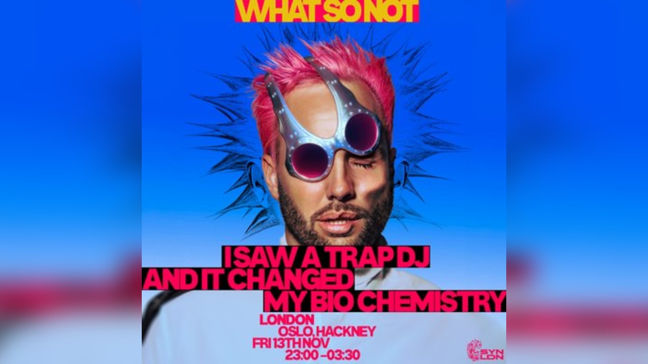 What So Not: I Saw A Trap DJ And It Changed My Brain Chemistry